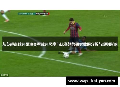 从英超点球判罚演变看裁判尺度与比赛趋势研究数据分析与规则影响 从英超点球判罚演变看裁判尺度与比赛趋势研究数据分析与规则影响