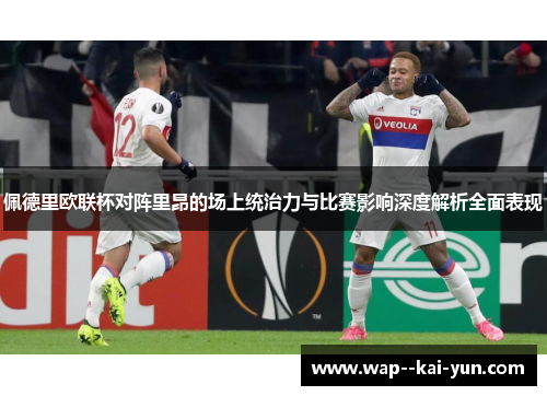 佩德里欧联杯对阵里昂的场上统治力与比赛影响深度解析全面表现 佩德里欧联杯对阵里昂的场上统治力与比赛影响深度解析全面表现