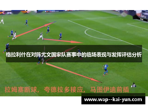 格拉利什在对阵尤文国家队赛事中的临场表现与发挥评估分析 格拉利什在对阵尤文国家队赛事中的临场表现与发挥评估分析