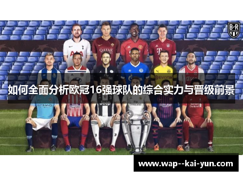 如何全面分析欧冠16强球队的综合实力与晋级前景 如何全面分析欧冠16强球队的综合实力与晋级前景