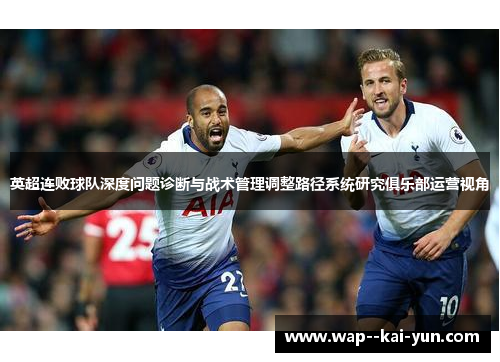 英超连败球队深度问题诊断与战术管理调整路径系统研究俱乐部运营视角 英超连败球队深度问题诊断与战术管理调整路径系统研究俱乐部运营视角