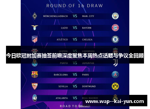 今日欧冠附加赛抽签前瞻深度聚焦本周热点话题与争议全回顾 今日欧冠附加赛抽签前瞻深度聚焦本周热点话题与争议全回顾