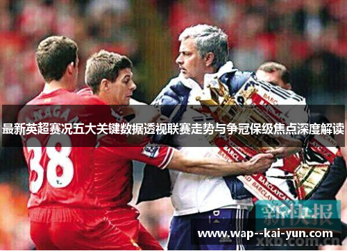 最新英超赛况五大关键数据透视联赛走势与争冠保级焦点深度解读 最新英超赛况五大关键数据透视联赛走势与争冠保级焦点深度解读