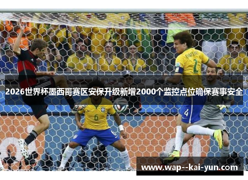 2026世界杯墨西哥赛区安保升级新增2000个监控点位确保赛事安全 2026世界杯墨西哥赛区安保升级新增2000个监控点位确保赛事安全