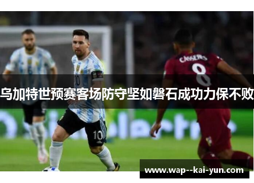 乌加特世预赛客场防守坚如磐石成功力保不败