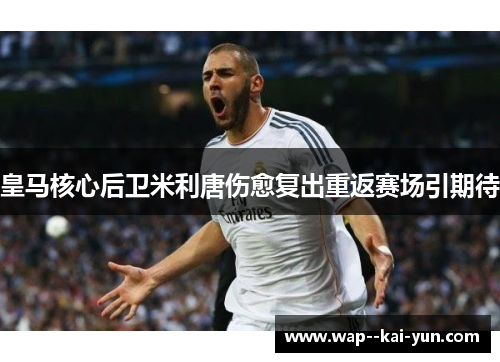 皇马核心后卫米利唐伤愈复出重返赛场引期待