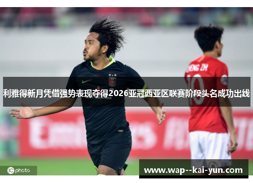 利雅得新月凭借强势表现夺得2026亚冠西亚区联赛阶段头名成功出线 利雅得新月凭借强势表现夺得2026亚冠西亚区联赛阶段头名成功出线