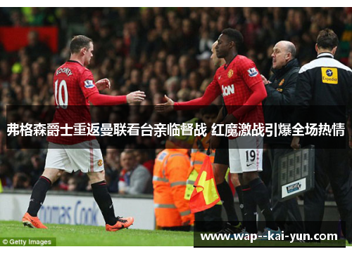 弗格森爵士重返曼联看台亲临督战 红魔激战引爆全场热情