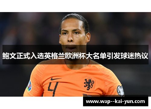 鲍文正式入选英格兰欧洲杯大名单引发球迷热议 鲍文正式入选英格兰欧洲杯大名单引发球迷热议