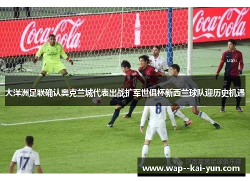 大洋洲足联确认奥克兰城代表出战扩军世俱杯新西兰球队迎历史机遇 大洋洲足联确认奥克兰城代表出战扩军世俱杯新西兰球队迎历史机遇
