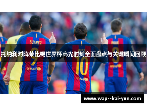 托纳利对阵莱比锡世界杯高光时刻全面盘点与关键瞬间回顾 托纳利对阵莱比锡世界杯高光时刻全面盘点与关键瞬间回顾