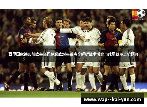 西甲国家德比前瞻皇马巴萨巅峰对决看点全解析战术博弈与球星较量走势预测 西甲国家德比前瞻皇马巴萨巅峰对决看点全解析战术博弈与球星较量走势预测